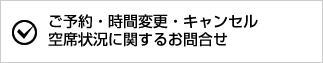 ご予約・時間変更・キャンセル空席状況に関するお問合せ